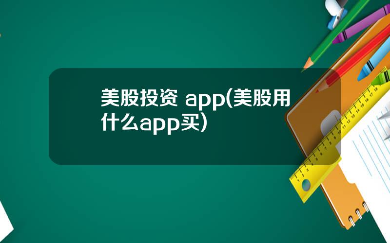 美股投资 app(美股用什么app买)